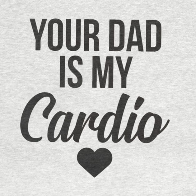 you dad is my cardio by MerchSpot